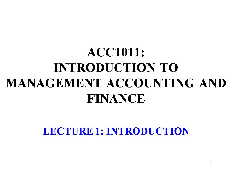 1  ACC1011:  INTRODUCTION TO  MANAGEMENT ACCOUNTING AND FINANCE LECTURE 1: INTRODUCTION